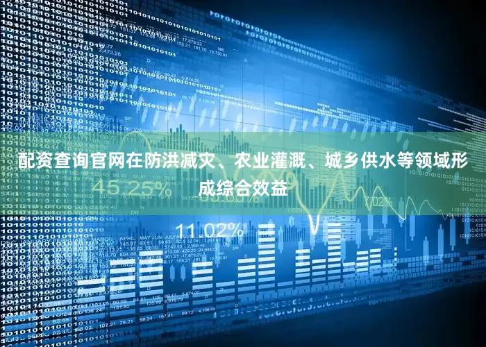 配资查询官网在防洪减灾、农业灌溉、城乡供水等领域形成综合效益