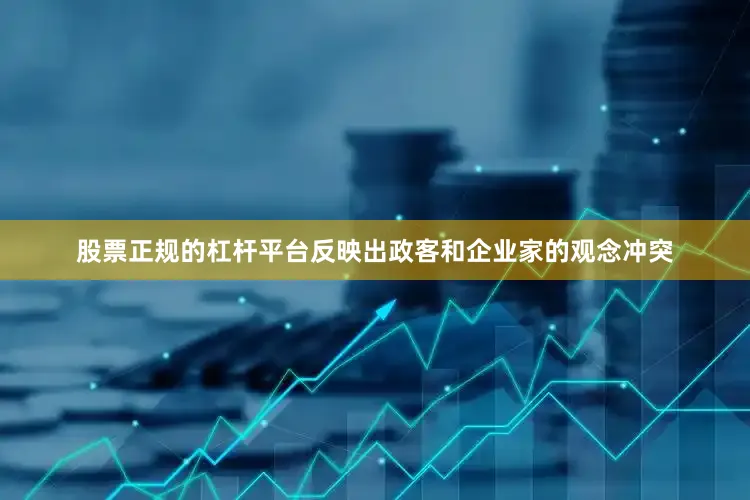 股票正规的杠杆平台反映出政客和企业家的观念冲突