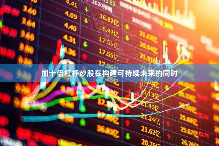 加十倍杠杆炒股在构建可持续未来的同时