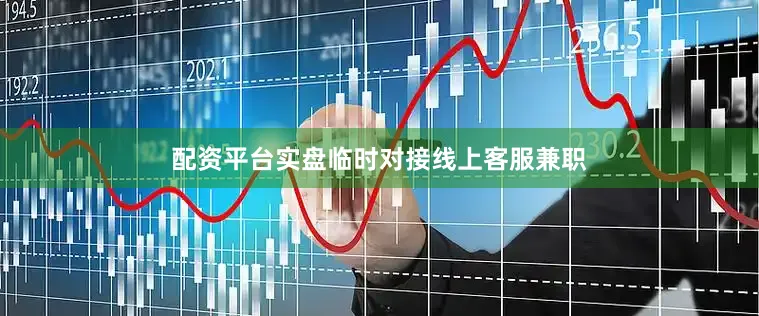 配资平台实盘临时对接线上客服兼职