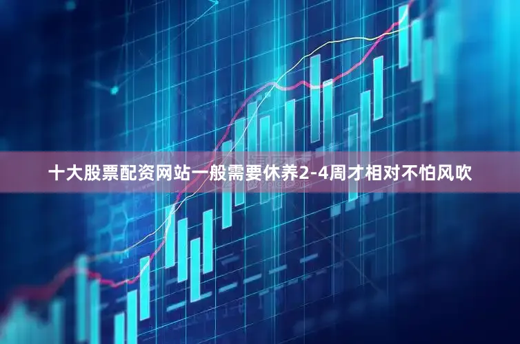 十大股票配资网站一般需要休养2-4周才相对不怕风吹