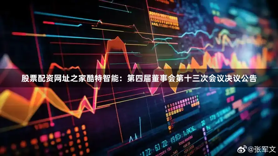 股票配资网址之家酷特智能：第四届董事会第十三次会议决议公告