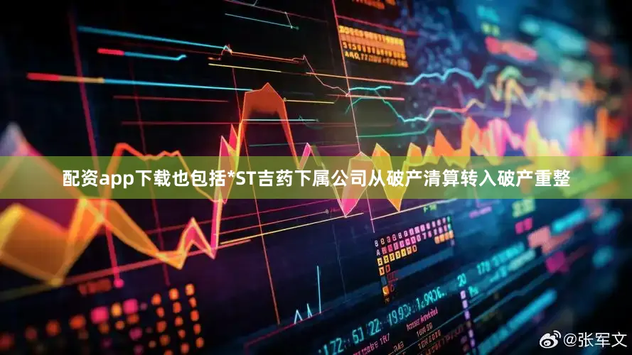 配资app下载也包括*ST吉药下属公司从破产清算转入破产重整