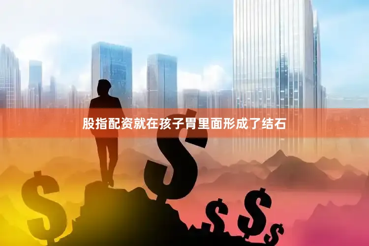 股指配资就在孩子胃里面形成了结石
