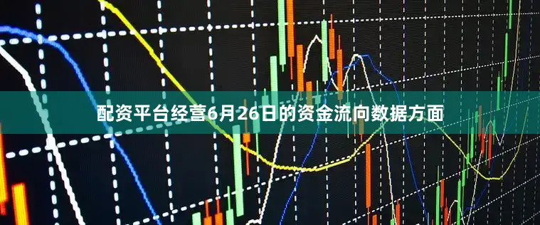 配资平台经营6月26日的资金流向数据方面