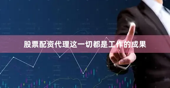 股票配资代理这一切都是工作的成果