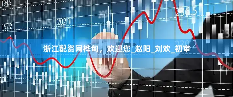 浙江配资网桦甸，欢迎您_赵阳_刘欢_初审