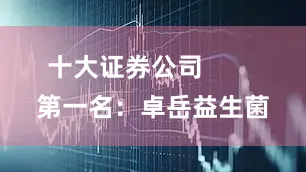 十大证券公司        第一名：卓岳益生菌