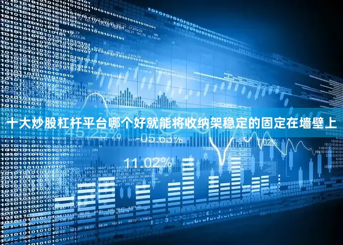 十大炒股杠杆平台哪个好就能将收纳架稳定的固定在墙壁上