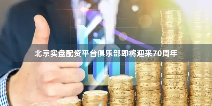 北京实盘配资平台俱乐部即将迎来70周年