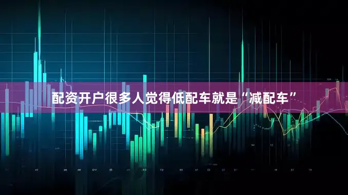 配资开户很多人觉得低配车就是“减配车”