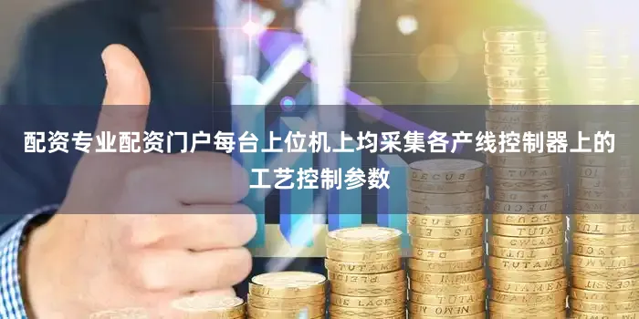 配资专业配资门户每台上位机上均采集各产线控制器上的工艺控制参数