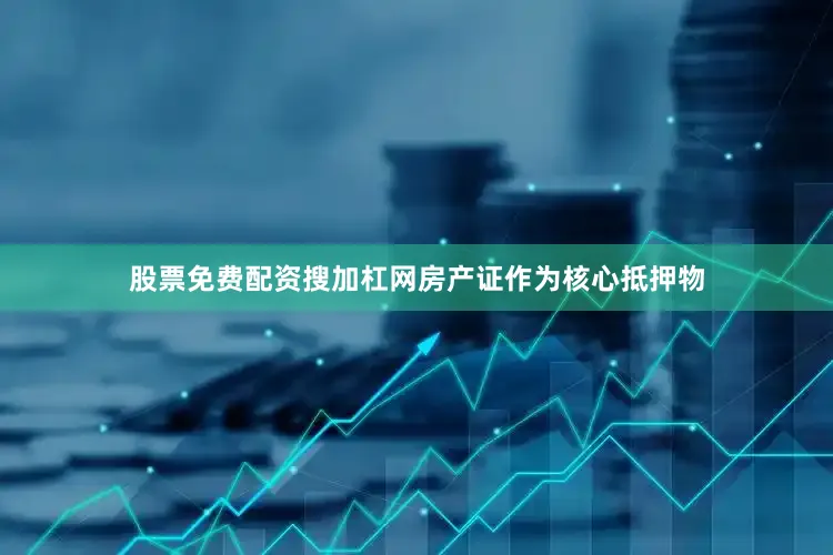 股票免费配资搜加杠网房产证作为核心抵押物