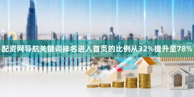 配资网导航关键词排名进入首页的比例从32%提升至78%