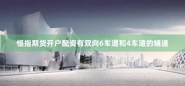 恒指期货开户配资有双向6车道和4车道的辅道