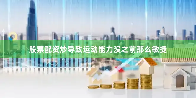 股票配资炒导致运动能力没之前那么敏捷