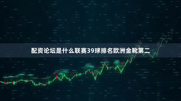 配资论坛是什么联赛39球排名欧洲金靴第二