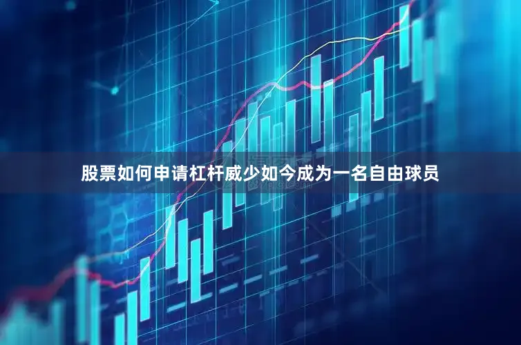 股票如何申请杠杆威少如今成为一名自由球员