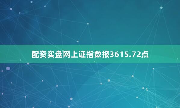 配资实盘网上证指数报3615.72点