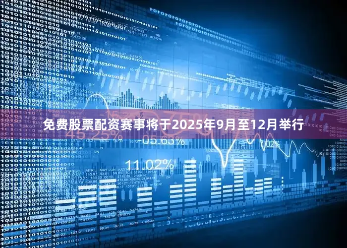 免费股票配资赛事将于2025年9月至12月举行