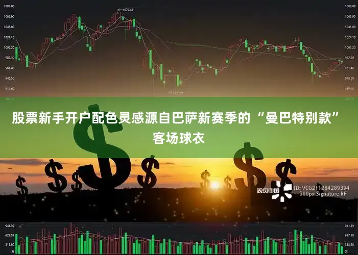 股票新手开户配色灵感源自巴萨新赛季的 “曼巴特别款” 客场球衣