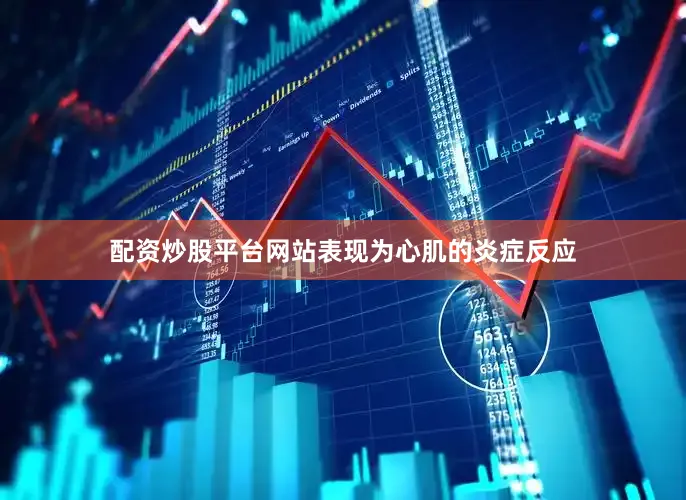 配资炒股平台网站表现为心肌的炎症反应