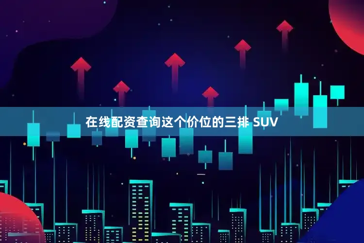 在线配资查询这个价位的三排 SUV