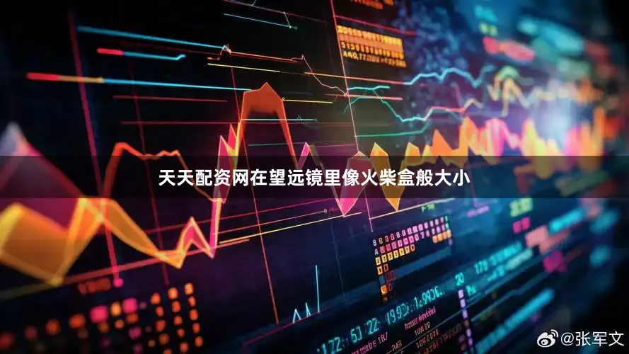 天天配资网在望远镜里像火柴盒般大小