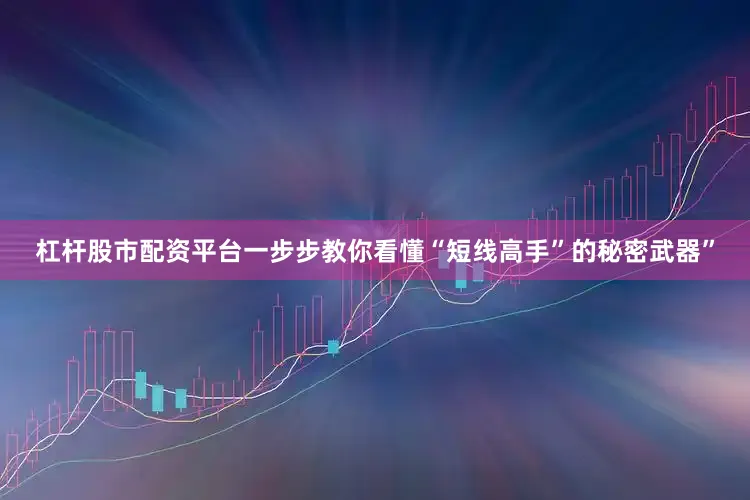 杠杆股市配资平台一步步教你看懂“短线高手”的秘密武器”
