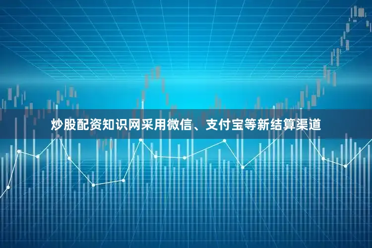炒股配资知识网采用微信、支付宝等新结算渠道